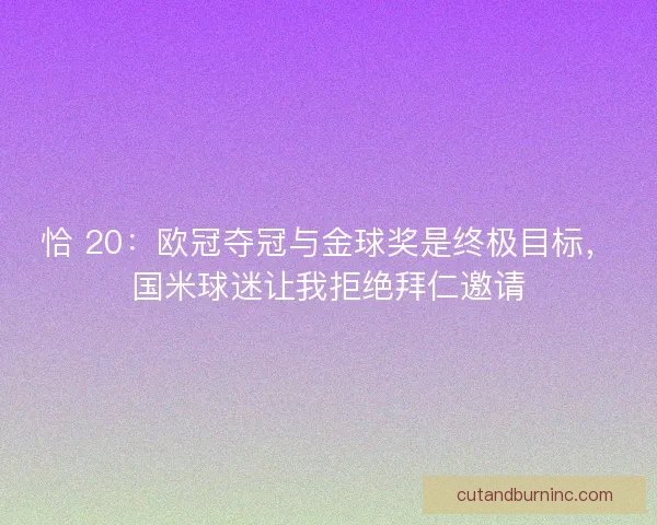 恰 20：欧冠夺冠与金球奖是终极目标，国米球迷让我拒绝拜仁邀请