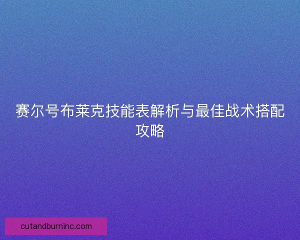 赛尔号布莱克技能表解析与最佳战术搭配攻略