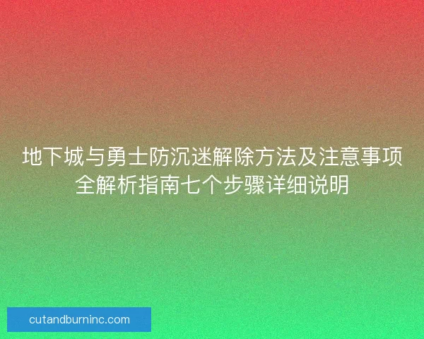 地下城与勇士防沉迷解除方法及注意事项全解析指南七个步骤详细说明