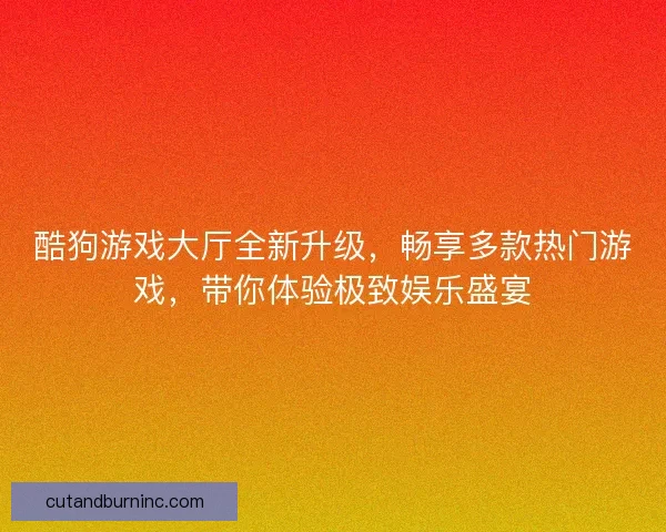 酷狗游戏大厅全新升级，畅享多款热门游戏，带你体验极致娱乐盛宴