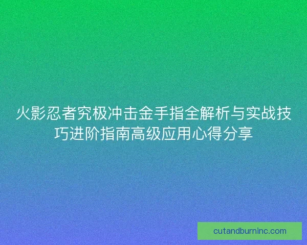 火影忍者究极冲击金手指全解析与实战技巧进阶指南高级应用心得分享