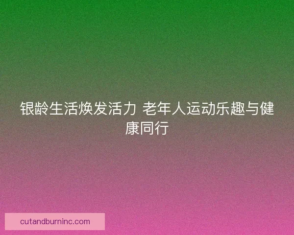 银龄生活焕发活力 老年人运动乐趣与健康同行