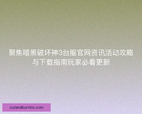 聚焦暗黑破坏神3台服官网资讯活动攻略与下载指南玩家必看更新