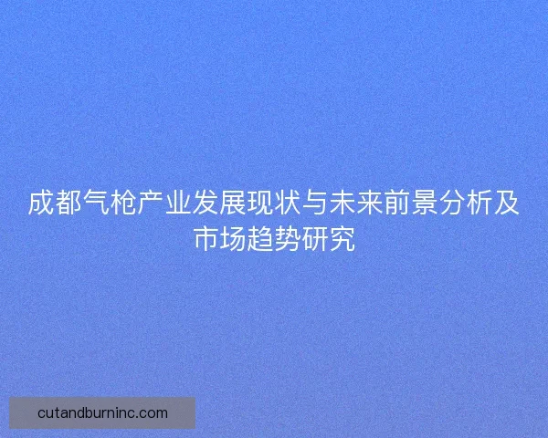 成都气枪产业发展现状与未来前景分析及市场趋势研究